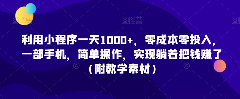 利用小程序一天1000+，零成本零投入，一部手机，简单操作，实现躺着把钱赚了（附教学素材）【揭秘】-网创资源社