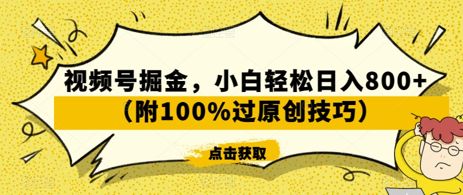 视频号掘金，小白轻松日入800+（附100%过原创技巧）【揭秘】-网创资源社