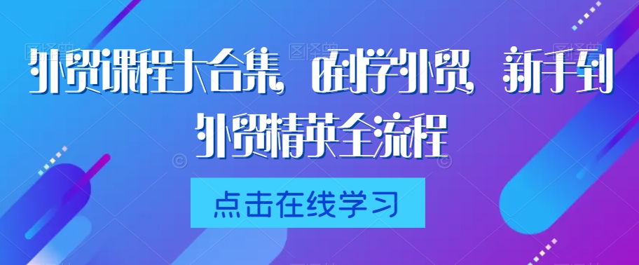 外贸课程大合集，0到1学外贸，新手到外贸精英全流程-网创资源社