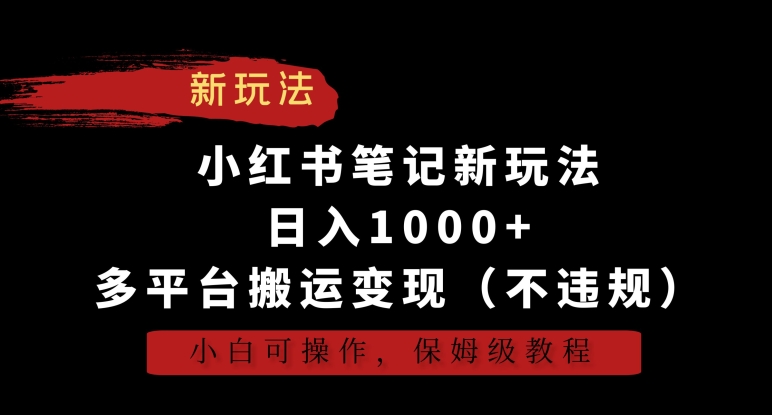 小红书笔记新玩法，日入1000+，多平台搬运变现（不违规），小白可操作，保姆级教程【揭秘】-网创资源社