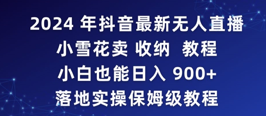 2024年抖音最新无人直播小雪花卖收纳教程，小白也能日入900+落地实操保姆级教程【揭秘】-网创资源社