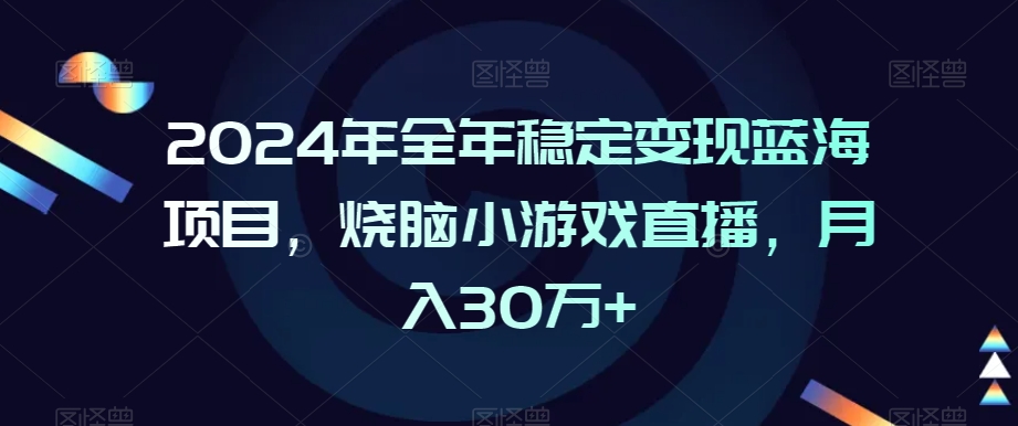 2024年全年稳定变现蓝海项目，烧脑小游戏直播，月入30万+【揭秘】-网创资源社