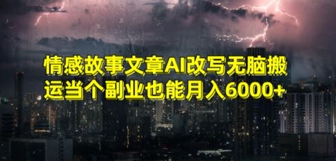 情感故事文章AI改写无脑搬运当个副业也能月入6000+【揭秘】-网创资源社