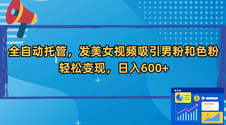 全自动托管，发美女视频吸引男粉和色粉，轻松变现，日入600+【揭秘】-网创资源社