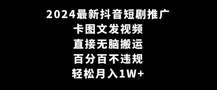 2024最新抖音短剧推广，卡图文发视频，直接无脑搬，百分百不违规，轻松月入1W+【揭秘】-网创资源社