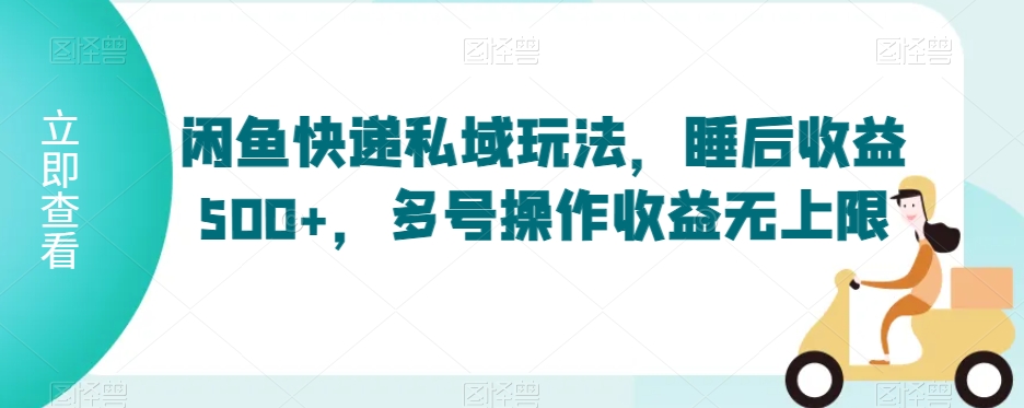 闲鱼快递私域玩法，睡后收益500+，多号操作收益无上限【揭秘】-网创资源社