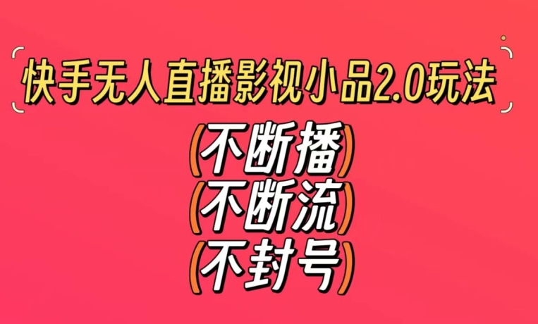 快手无人直播影视小品2.0玩法，不断流，不封号，不需要会剪辑，每天能稳定500-1000+【揭秘】-网创资源社