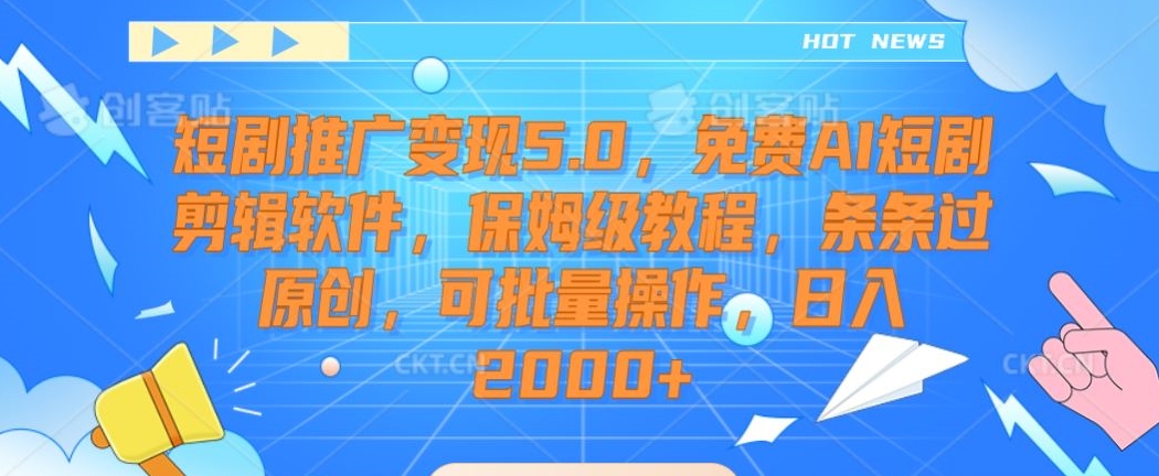 短剧推广变现5.0，免费AI短剧剪辑软件，保姆级教程，条条过原创，可批量操作，日入2000+【揭秘】-网创资源社