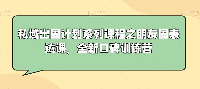 私域出圈计划系列课程之朋友圈表达课，全新口碑训练营-网创资源社