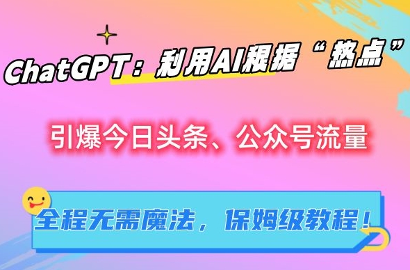 ChatGPT：利用AI根据“热点”引爆今日头条、公众号流量，无需魔法，保姆级教程【揭秘】-网创资源社