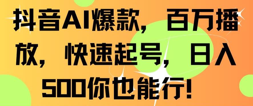 抖音AI爆款，百万播放，快速起号，日入500你也能行【揭秘】-网创资源社