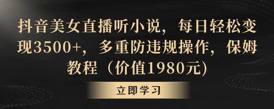 抖音美女直播听小说，每日轻松变现3500+，多重防违规操作，保姆教程（价值1980元)【揭秘】-网创资源社