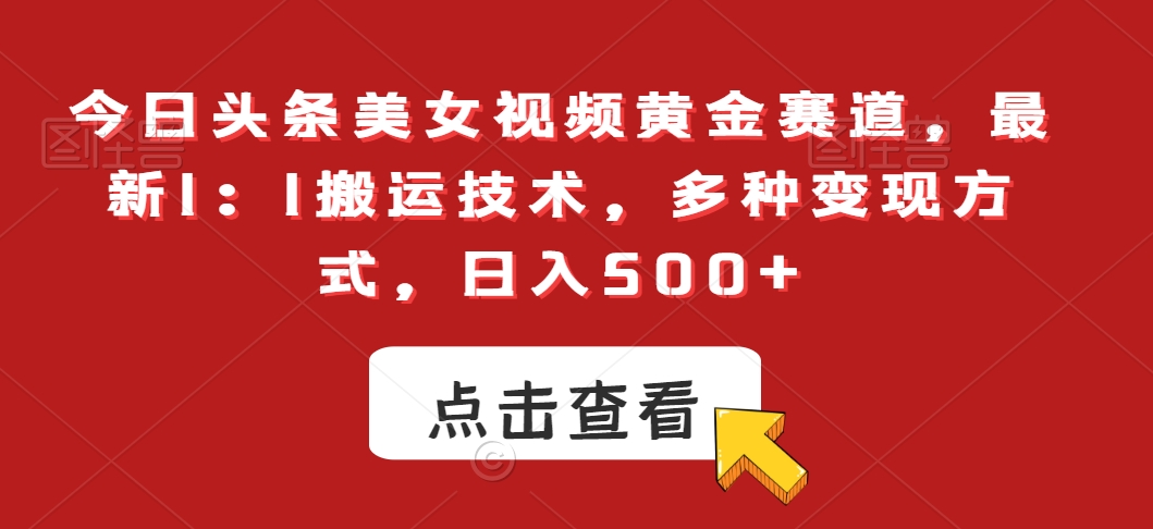 今日头条美女视频黄金赛道，最新1：1搬运技术，多种变现方式，日入500+【揭秘】-网创资源社