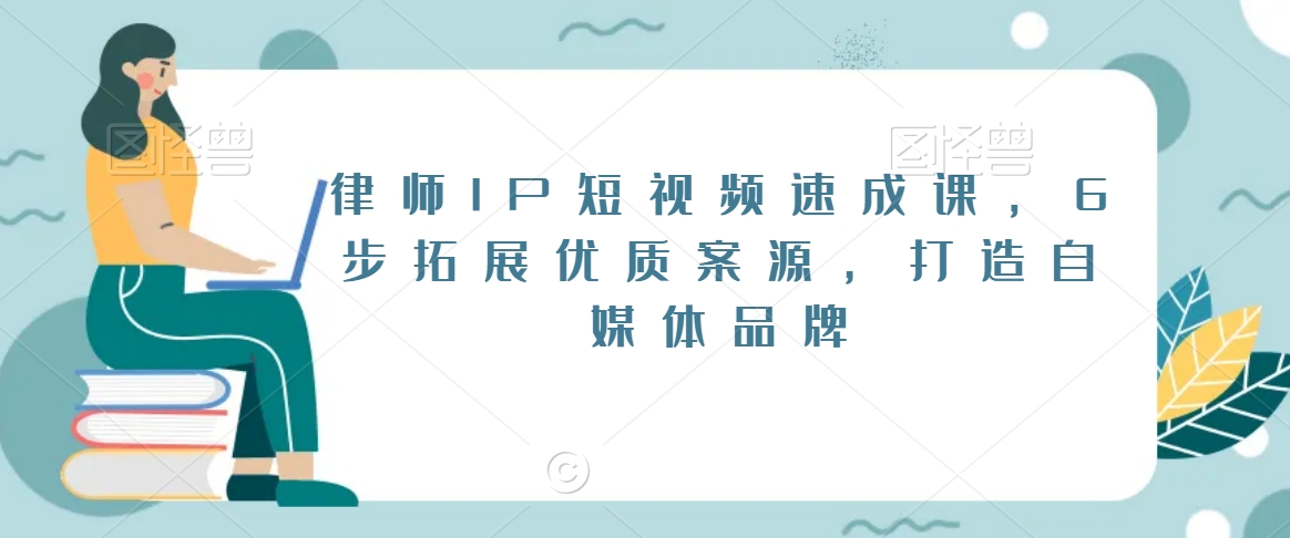 律师IP短视频速成课，6步拓展优质案源，打造自媒体品牌-网创资源社