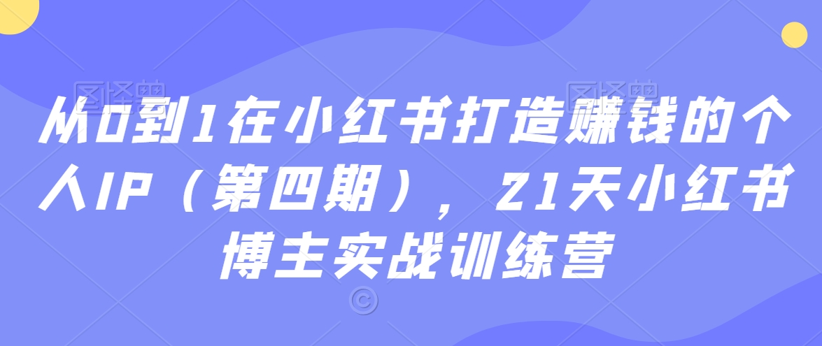 从0到1在小红书打造赚钱的个人IP（第四期），21天小红书博主实战训练营-网创资源社