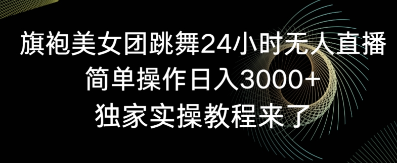 旗袍美女团跳舞24小时无人直播，简单操作日入3000+，独家实操教程来了【揭秘】-网创资源社