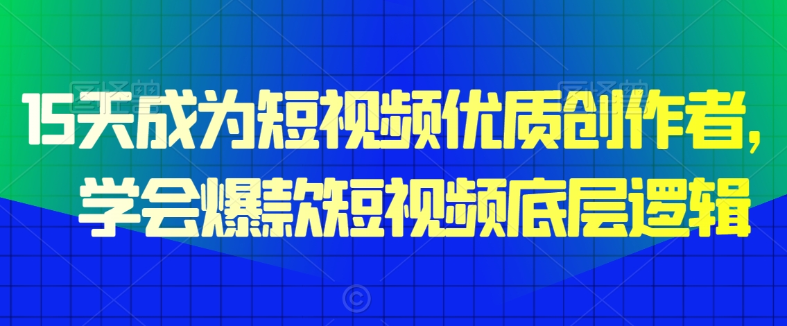 15天成为短视频优质创作者，​学会爆款短视频底层逻辑-网创资源社