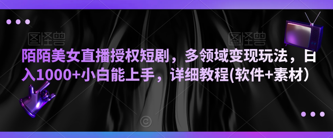 陌陌美女直播授权短剧，多领域变现玩法，日入1000+小白能上手，详细教程(软件+素材）【揭秘】-网创资源社