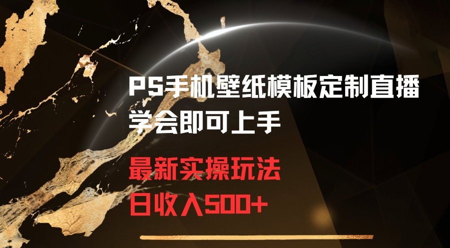 PS手机壁纸模板定制直播最新实操玩法学会即可上手日收入500+【揭秘】-网创资源社