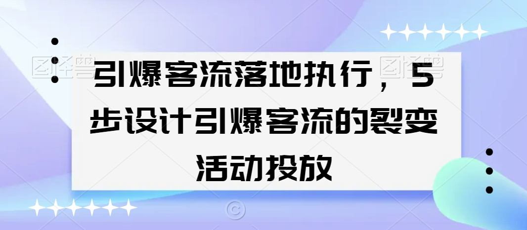 引爆客流落地执行，5步设计引爆客流的裂变活动投放-网创资源社