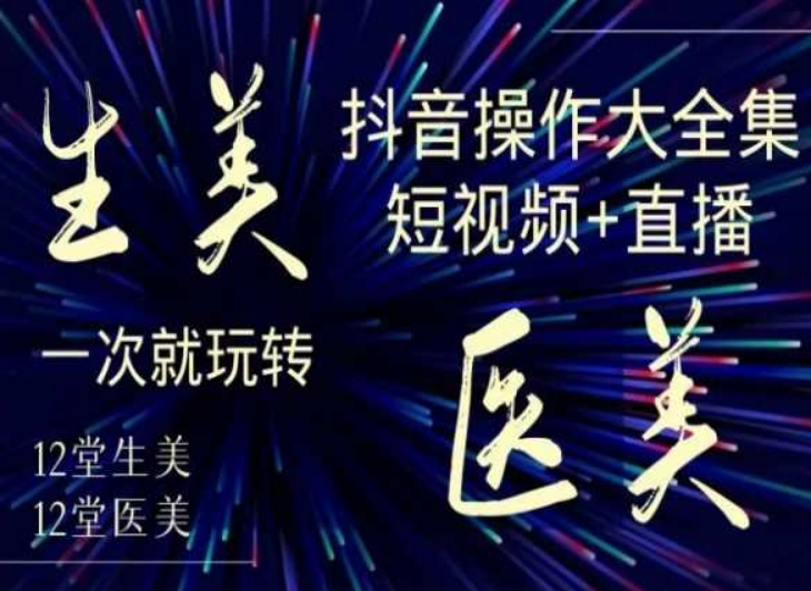 美业全干货·生美·医美抖音操作合集，短视频+直播，一次就玩转-网创资源社