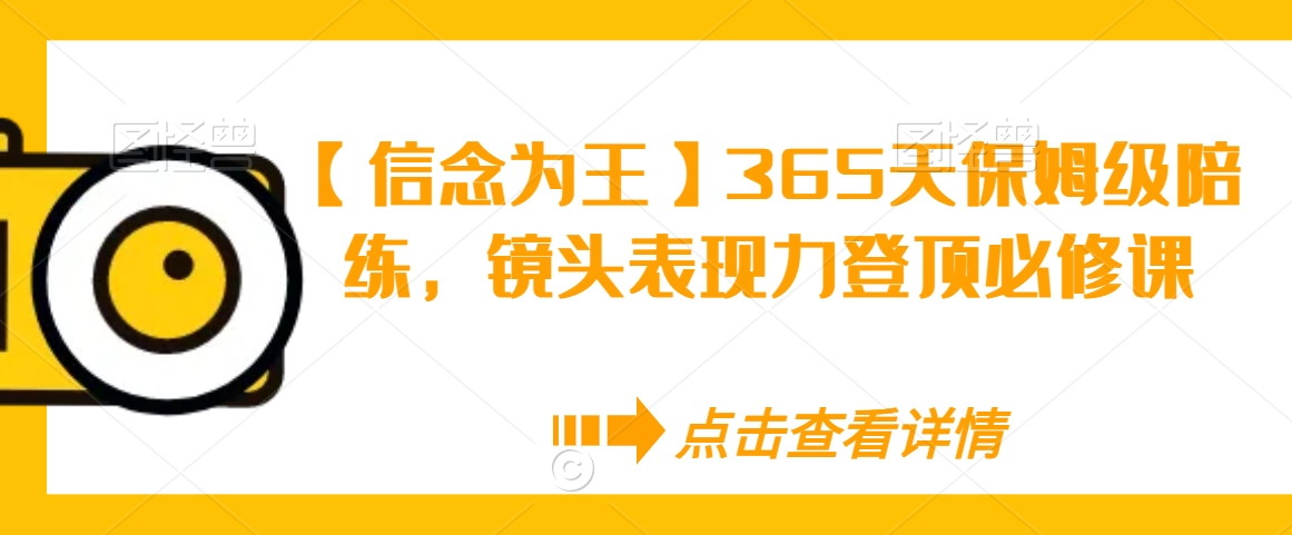 【信念为王】365天保姆级陪练，镜头表现力登顶必修课-网创资源社