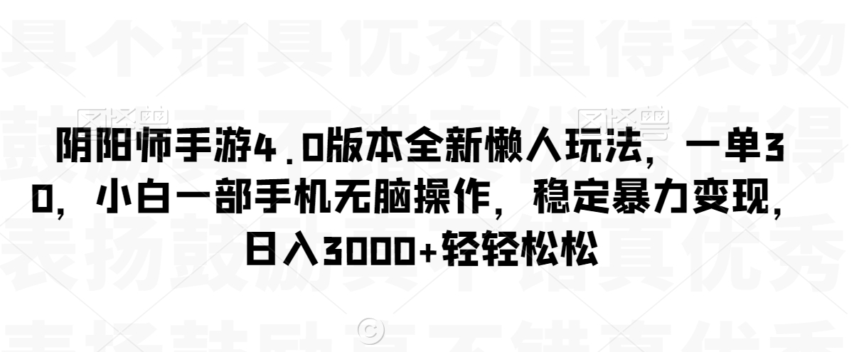 阴阳师手游4.0版本全新懒人玩法，一单30，小白一部手机无脑操作，稳定暴力变现【揭秘】-网创资源社