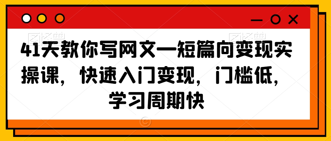 41天教你写网文—短篇向变现实操课，快速入门变现，门槛低，学习周期快-网创资源社