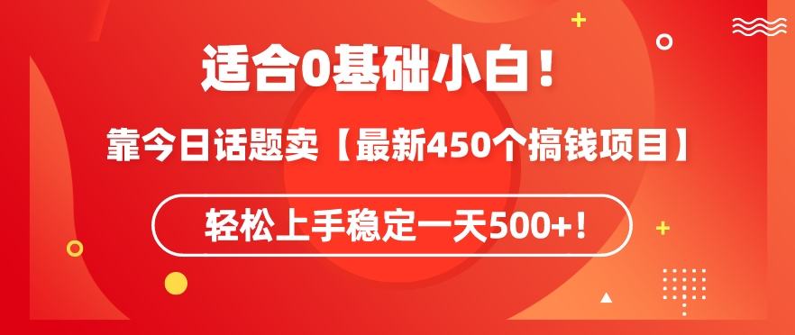 靠今日话题玩法卖【最新450个搞钱玩法合集】，轻松上手稳定一天500+【揭秘】-网创资源社