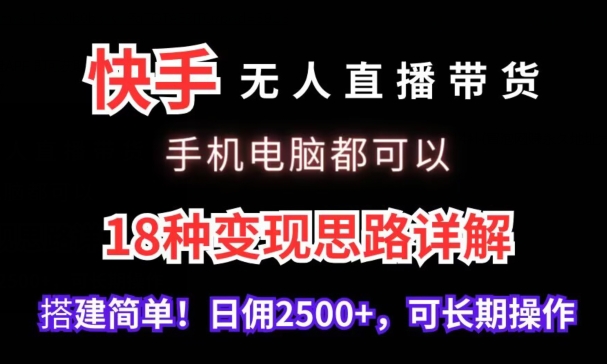 快手无人直播带货，手机电脑都可以，18种变现思路详解，搭建简单日佣2500+【揭秘】-网创资源社