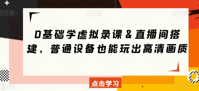 0基础学虚拟录课＆直播间搭建，普通设备也能玩出高清画质-网创资源社