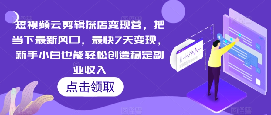 短视频云剪辑探店变现营，把当下最新风口，最快7天变现，新手小白也能轻松创造稳定副业收入-网创资源社