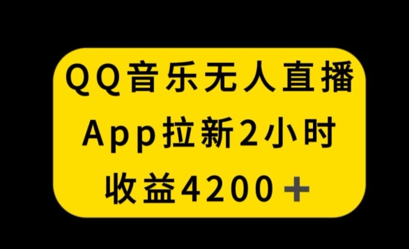 QQ音乐无人直播APP拉新，2小时收入4200，不封号新玩法【揭秘】-网创资源社