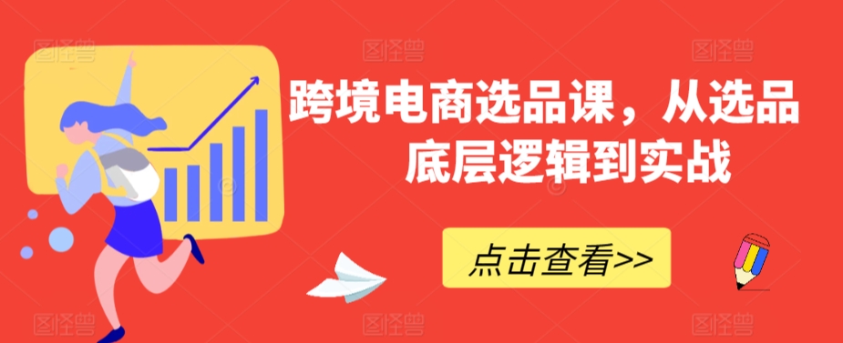 跨境电商选品课，从选品到底层逻辑到实战-网创资源社