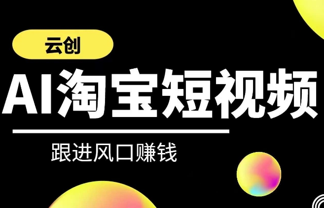 云创-AI短视频系列课程，快速理解带货短视频+AI运用-网创资源社