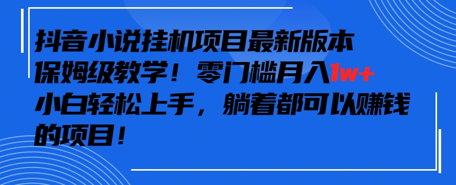 抖音最新小说挂机项目，保姆级教学，零成本月入1w+，小白轻松上手【揭秘】-网创资源社