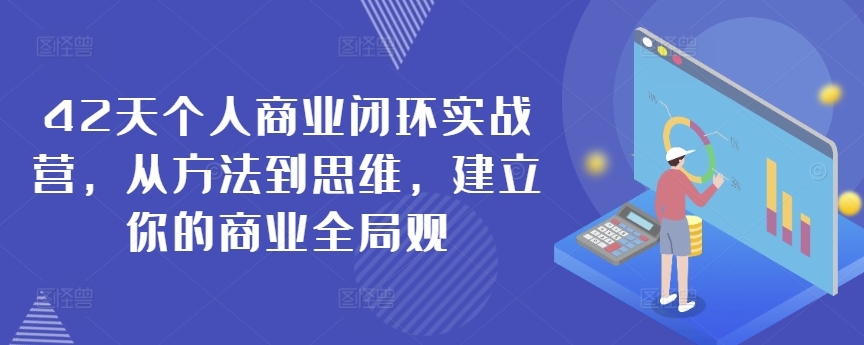 42天个人商业闭环实战营，从方法到思维，建立你的商业全局观-网创资源社