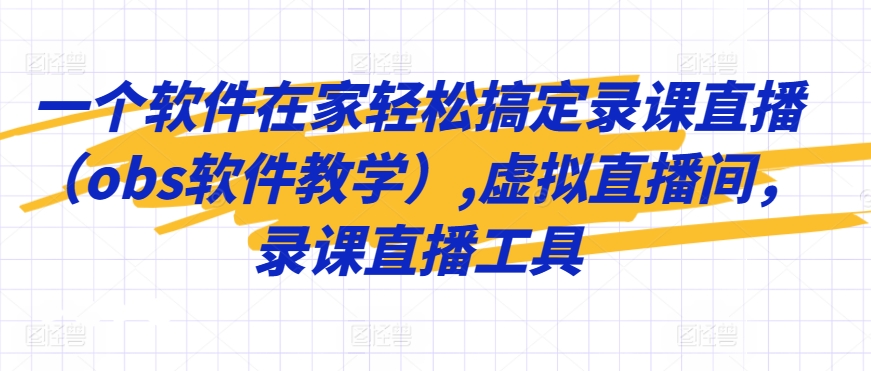 一个软件在家轻松搞定录课直播（obs软件教学）,虚拟直播间，录课直播工具-网创资源社