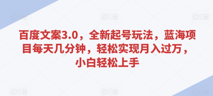 百度文案3.0，全新起号玩法，蓝海项目每天几分钟，轻松实现月入过万，小白轻松上手【揭秘】-网创资源社