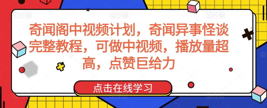 奇闻阁中视频计划，奇闻异事怪谈完整教程，可做中视频，播放量超高，点赞巨给力-网创资源社