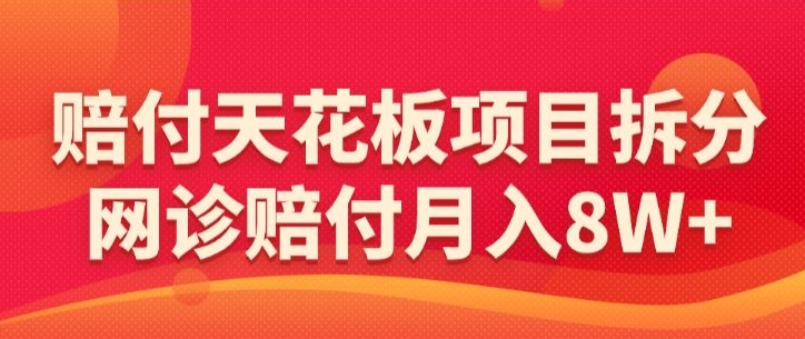 赔付天花板项目拆分，网诊赔付月入8W+-【仅揭秘】-网创资源社