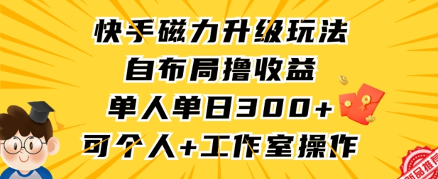 快手磁力升级玩法，自布局撸收益，单人单日300+，个人工作室均可操作【揭秘】-网创资源社