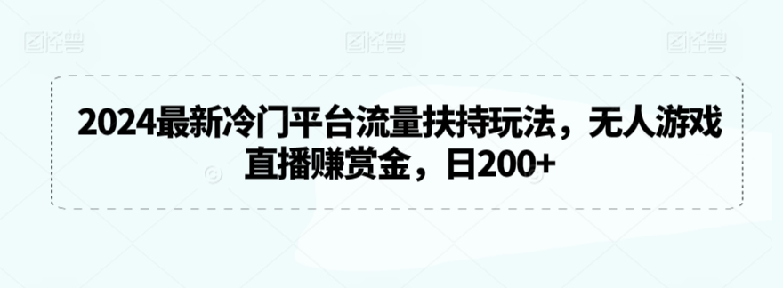 2024最新冷门平台流量扶持玩法，无人游戏直播赚赏金，日200+【揭秘】-网创资源社