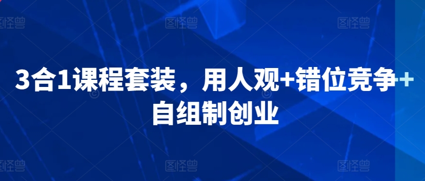 3合1课程套装，​用人观+错位竞争+自组制创业-网创资源社