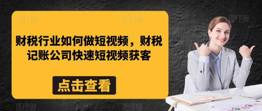 财税行业如何做短视频，财税记账公司快速短视频获客-网创资源社