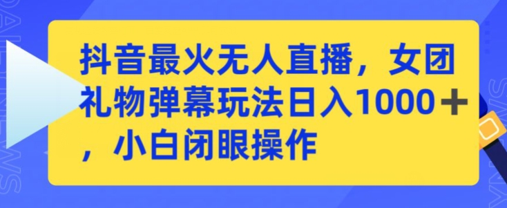 抖音最火无人直播，女团礼物弹幕玩法，日赚一千＋，小白闭眼操作【揭秘】-网创资源社