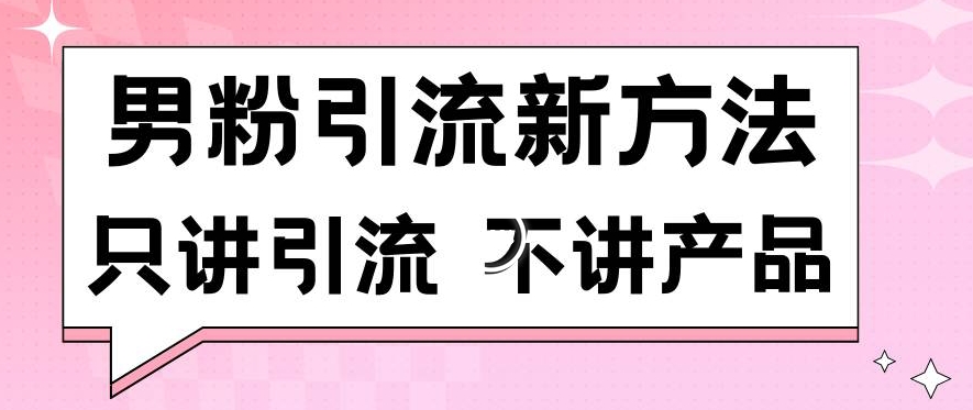 男粉引流新方法日引流100多个男粉只讲引流不讲产品不违规不封号【揭秘】-网创资源社