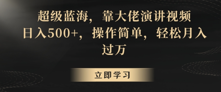 超级蓝海，靠大佬演讲视频，日入500+，操作简单，轻松月入过万【揭秘】-网创资源社