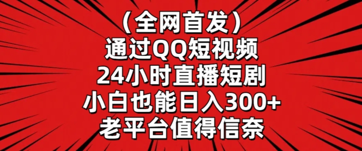 全网首发，通过QQ短视频24小时直播短剧，小白也能日入300+【揭秘】-网创资源社