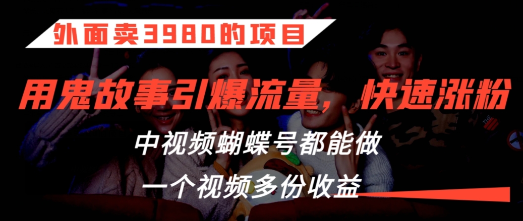 外面卖3980的项目，鬼故事引爆流量打法，中视频、蝴蝶号都能做，一个视频多份收益【揭秘】-网创资源社